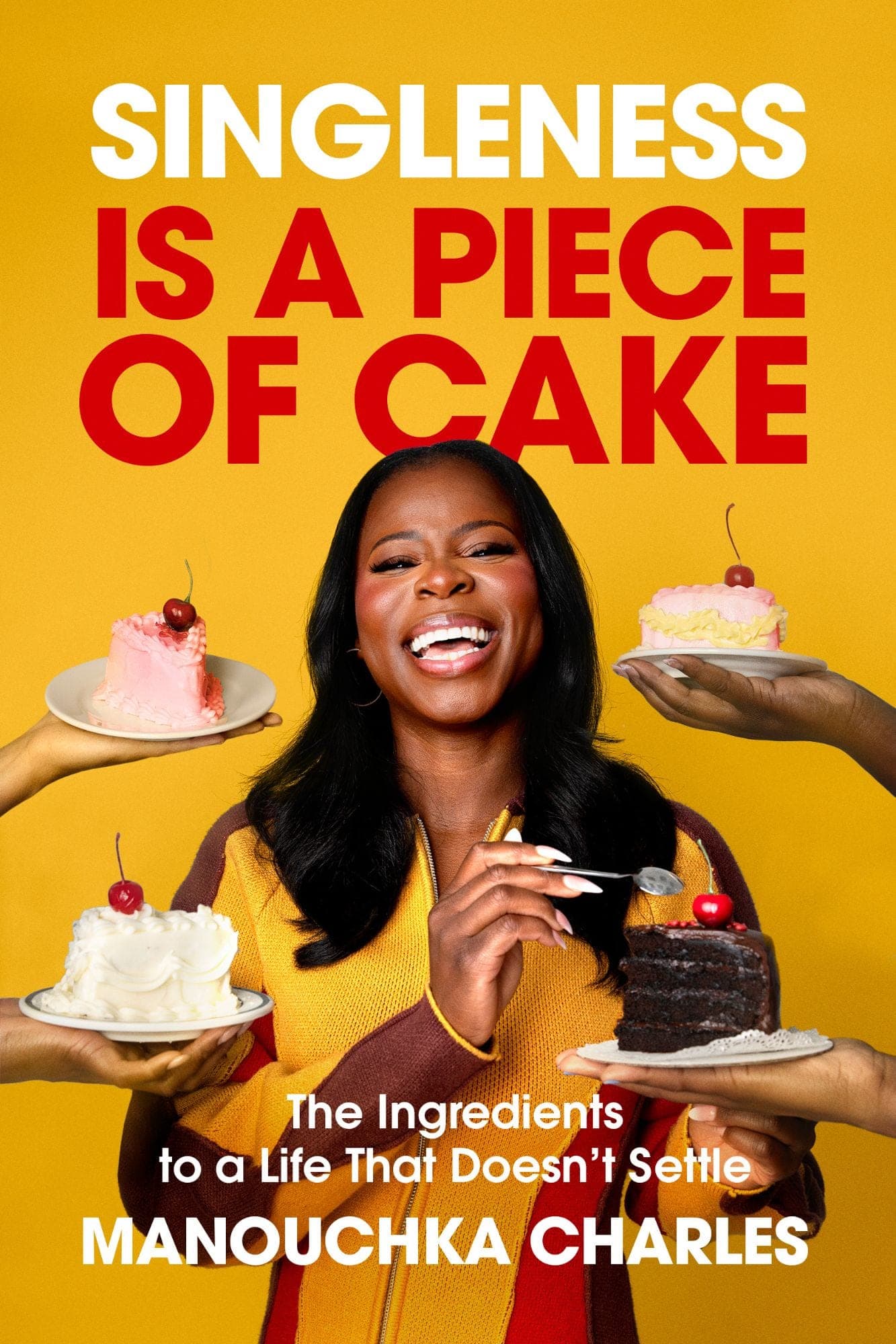 Cover of Singleness Is a Piece of Cake by Manouchka Charles: the title in white and red over a golden yellow background, with Manouchka laughing at the centre as five hands hold out cakes around her. Subtitle: The Ingredients to a Life That Doesn’t Settle.